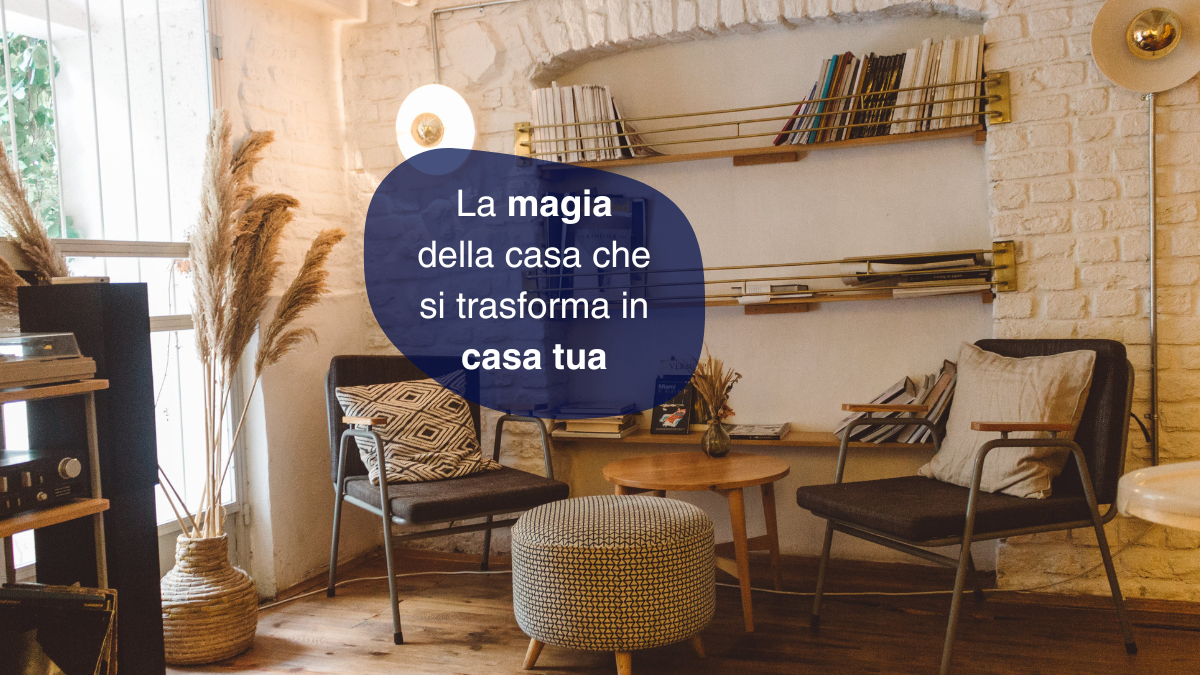 La magia della casa che si trasforma in casa tua