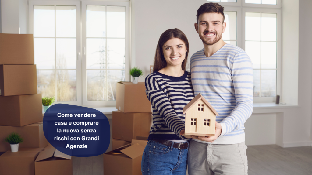 Come vendere casa e comprare la nuova senza rischi con Grandi Agenzie