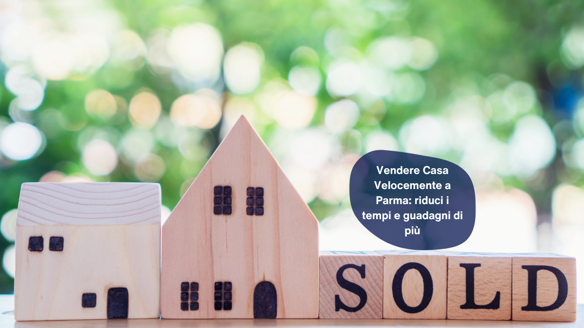 Vendere Casa Velocemente a Parma: riduci i tempi e guadagni di più